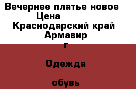 Вечернее платье новое › Цена ­ 5 000 - Краснодарский край, Армавир г. Одежда, обувь и аксессуары » Женская одежда и обувь   . Краснодарский край,Армавир г.